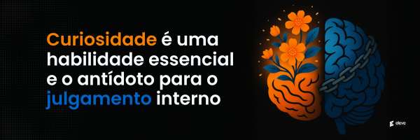 Curiosidade é uma habilidade essencial e o antídoto para o julgamento